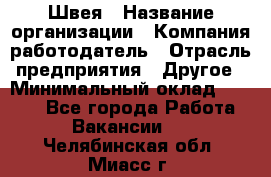 Швея › Название организации ­ Компания-работодатель › Отрасль предприятия ­ Другое › Минимальный оклад ­ 8 000 - Все города Работа » Вакансии   . Челябинская обл.,Миасс г.